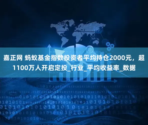 嘉正网 蚂蚁基金指数投资者平均持仓2000元，超1100万人开启定投_行业_平均收益率_数据