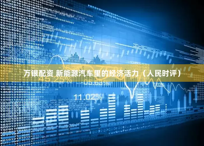 万银配资 新能源汽车里的经济活力（人民时评）