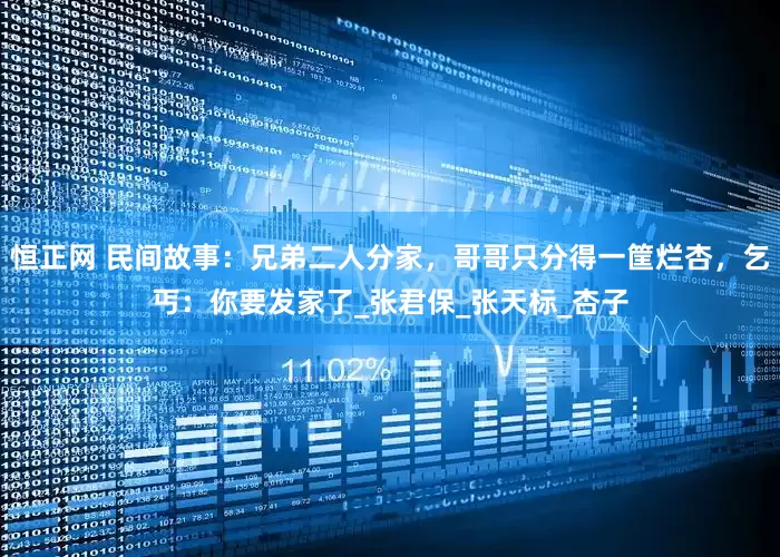 恒正网 民间故事：兄弟二人分家，哥哥只分得一筐烂杏，乞丐：你要发家了_张君保_张天标_杏子