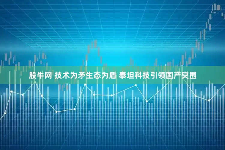 股牛网 技术为矛生态为盾 泰坦科技引领国产突围