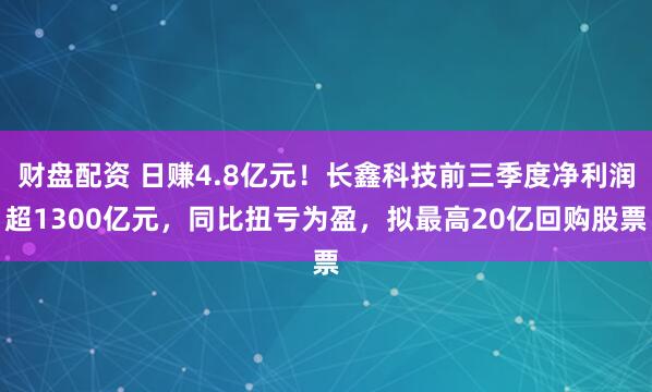 财盘配资 日赚4.8亿元！长鑫科技前三季度净利润超1300亿元，同比扭亏为盈，拟最高20亿回购股票